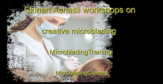 Skinart Achasil workshops on creative microblading | #MicrobladingTraining #MicrobladingClasses #SkinartTraining-Korea