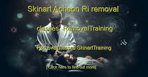 Skinart Acheon Ri removal classes | #RemovalTraining #RemovalClasses #SkinartTraining-Korea