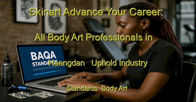 Skinart Advance Your Career: All Body Art Professionals in Haengdan - Uphold Industry Standards | Body Art Qualification Authority | BAQA-Korea