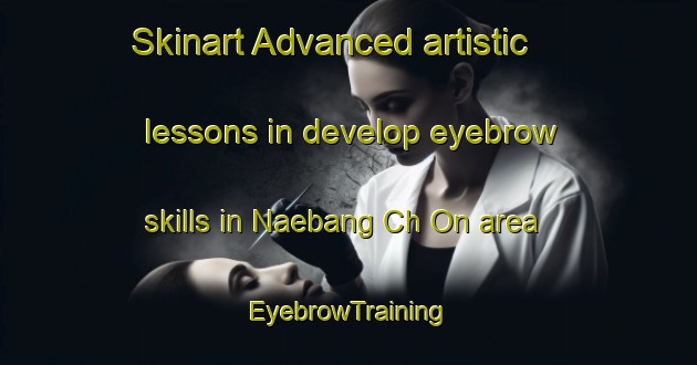 Skinart Advanced artistic lessons in develop eyebrow skills in Naebang Ch On area | EyebrowTraining | EyebrowClasses | SkinartTraining-Korea