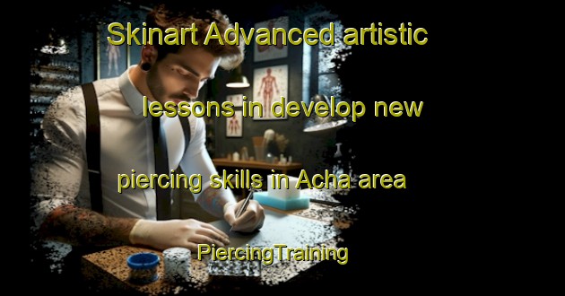 Skinart Advanced artistic lessons in develop new piercing skills in Acha area | PiercingTraining | PiercingClasses | SkinartTraining-Korea
