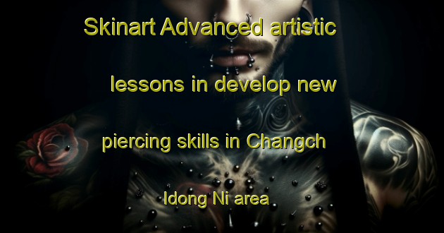 Skinart Advanced artistic lessons in develop new piercing skills in Changch Idong Ni area | PiercingTraining | PiercingClasses | SkinartTraining-Korea