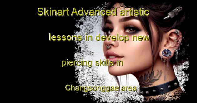 Skinart Advanced artistic lessons in develop new piercing skills in Changsonggae area | PiercingTraining | PiercingClasses | SkinartTraining-Korea