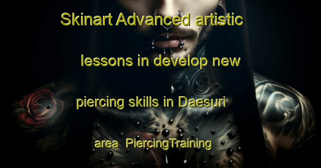 Skinart Advanced artistic lessons in develop new piercing skills in Daesuri area | PiercingTraining | PiercingClasses | SkinartTraining-Korea