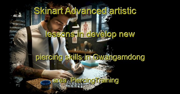 Skinart Advanced artistic lessons in develop new piercing skills in Gwangamdong area | PiercingTraining | PiercingClasses | SkinartTraining-Korea