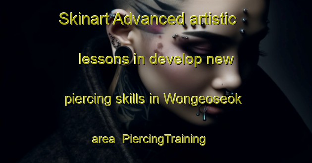Skinart Advanced artistic lessons in develop new piercing skills in Wongeoseok area | PiercingTraining | PiercingClasses | SkinartTraining-Korea