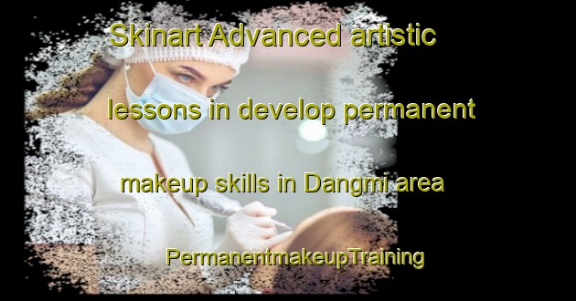 Skinart Advanced artistic lessons in develop permanent makeup skills in Dangmi area | PermanentmakeupTraining | PermanentmakeupClasses | SkinartTraining-Korea
