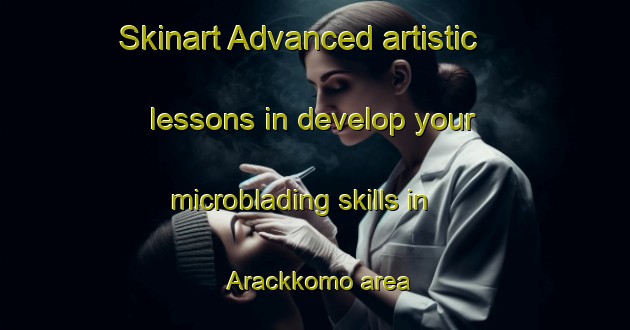 Skinart Advanced artistic lessons in develop your microblading skills in Arackkomo area | MicrobladingTraining | MicrobladingClasses | SkinartTraining-Korea