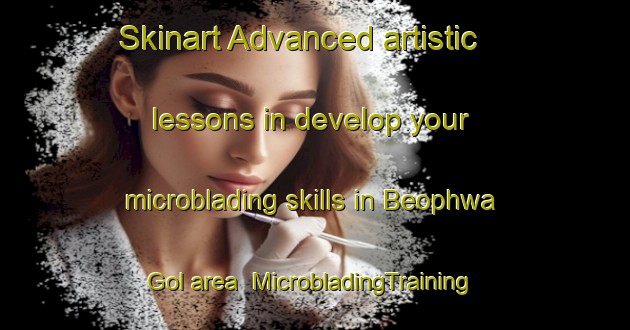 Skinart Advanced artistic lessons in develop your microblading skills in Beophwa Gol area | MicrobladingTraining | MicrobladingClasses | SkinartTraining-Korea