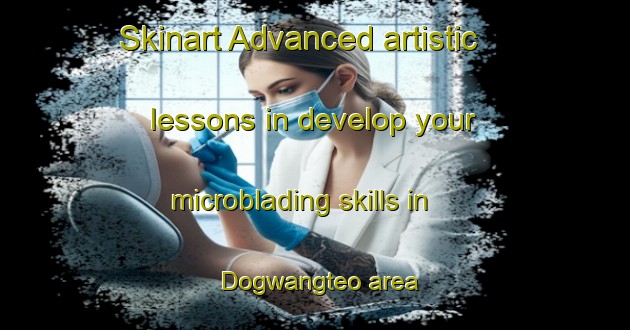 Skinart Advanced artistic lessons in develop your microblading skills in Dogwangteo area | MicrobladingTraining | MicrobladingClasses | SkinartTraining-Korea