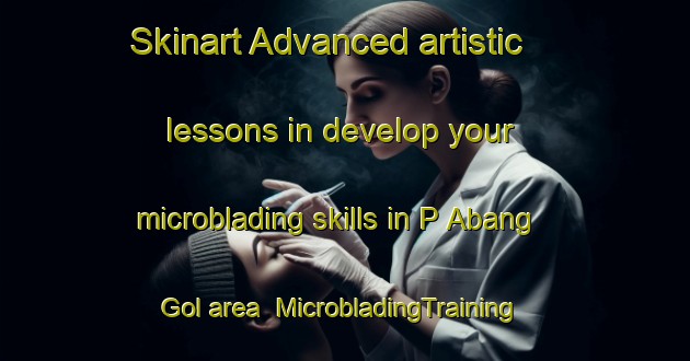 Skinart Advanced artistic lessons in develop your microblading skills in P Abang Gol area | MicrobladingTraining | MicrobladingClasses | SkinartTraining-Korea