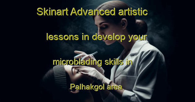 Skinart Advanced artistic lessons in develop your microblading skills in Palhakgol area | MicrobladingTraining | MicrobladingClasses | SkinartTraining-Korea