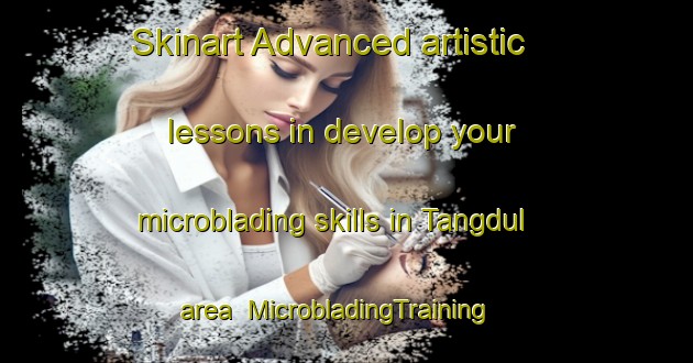 Skinart Advanced artistic lessons in develop your microblading skills in Tangdul area | MicrobladingTraining | MicrobladingClasses | SkinartTraining-Korea