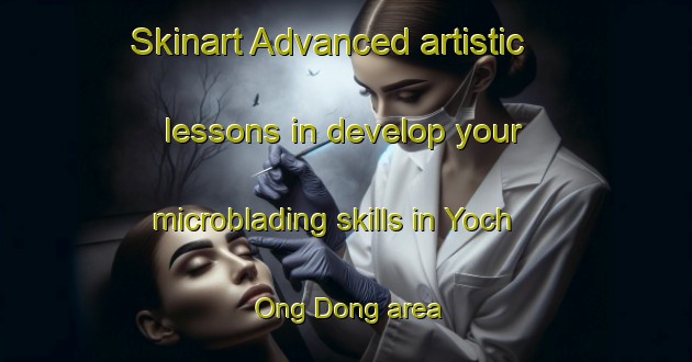 Skinart Advanced artistic lessons in develop your microblading skills in Yoch Ong Dong area | MicrobladingTraining | MicrobladingClasses | SkinartTraining-Korea