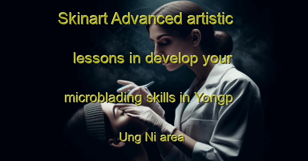 Skinart Advanced artistic lessons in develop your microblading skills in Yongp Ung Ni area | MicrobladingTraining | MicrobladingClasses | SkinartTraining-Korea