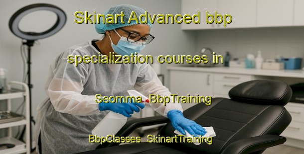 Skinart Advanced bbp specialization courses in Seomma | BbpTraining | BbpClasses | SkinartTraining-Korea