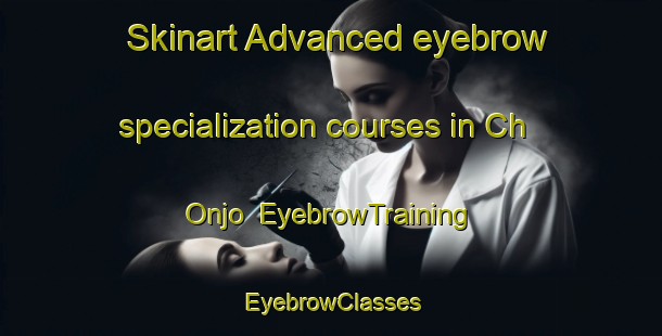 Skinart Advanced eyebrow specialization courses in Ch Onjo | EyebrowTraining | EyebrowClasses | SkinartTraining-Korea