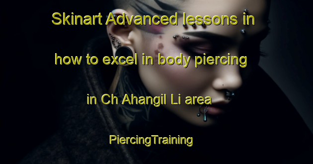 Skinart Advanced lessons in how to excel in body piercing in Ch Ahangil Li area | PiercingTraining | PiercingClasses | SkinartTraining-Korea