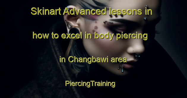 Skinart Advanced lessons in how to excel in body piercing in Changbawi area | PiercingTraining | PiercingClasses | SkinartTraining-Korea