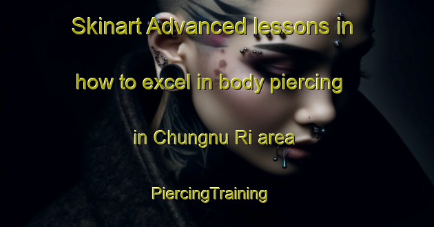 Skinart Advanced lessons in how to excel in body piercing in Chungnu Ri area | PiercingTraining | PiercingClasses | SkinartTraining-Korea