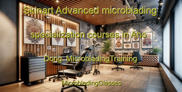 Skinart Advanced microblading specialization courses in Aho Dong | #MicrobladingTraining #MicrobladingClasses #SkinartTraining-Korea