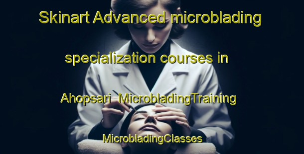 Skinart Advanced microblading specialization courses in Ahopsari | #MicrobladingTraining #MicrobladingClasses #SkinartTraining-Korea