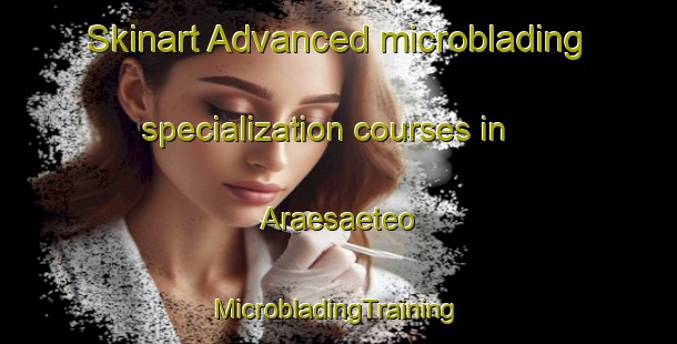 Skinart Advanced microblading specialization courses in Araesaeteo | #MicrobladingTraining #MicrobladingClasses #SkinartTraining-Korea