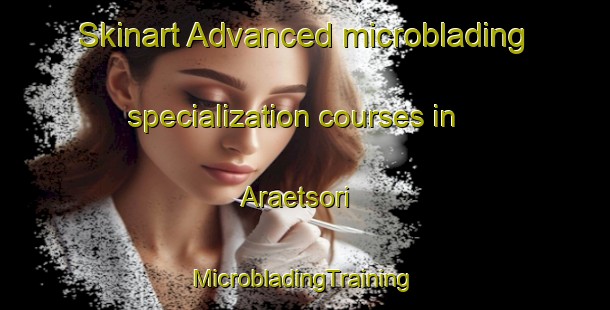 Skinart Advanced microblading specialization courses in Araetsori | #MicrobladingTraining #MicrobladingClasses #SkinartTraining-Korea