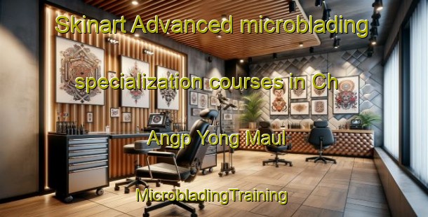 Skinart Advanced microblading specialization courses in Ch Angp Yong Maul | #MicrobladingTraining #MicrobladingClasses #SkinartTraining-Korea