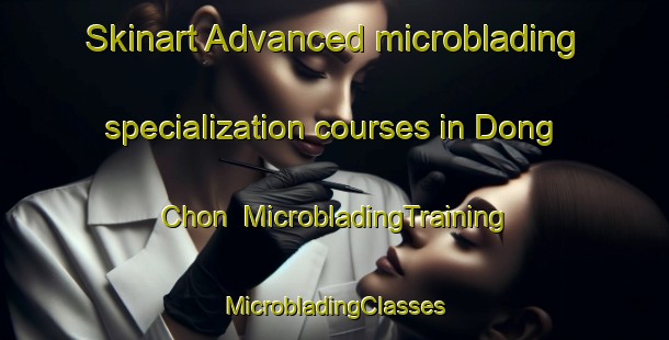 Skinart Advanced microblading specialization courses in Dong Chon | #MicrobladingTraining #MicrobladingClasses #SkinartTraining-Korea