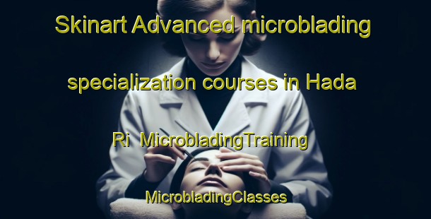 Skinart Advanced microblading specialization courses in Hada Ri | #MicrobladingTraining #MicrobladingClasses #SkinartTraining-Korea