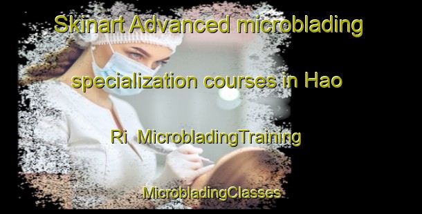 Skinart Advanced microblading specialization courses in Hao Ri | #MicrobladingTraining #MicrobladingClasses #SkinartTraining-Korea