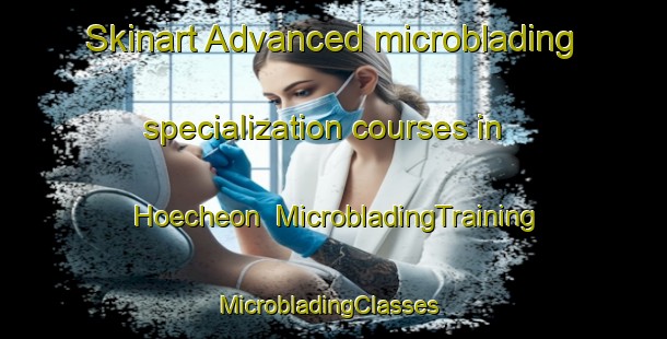 Skinart Advanced microblading specialization courses in Hoecheon | MicrobladingTraining | MicrobladingClasses | SkinartTraining-Korea