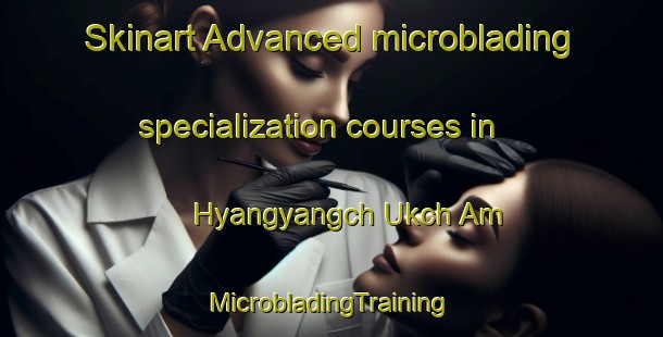 Skinart Advanced microblading specialization courses in Hyangyangch Ukch Am | #MicrobladingTraining #MicrobladingClasses #SkinartTraining-Korea