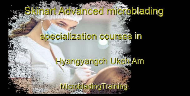 Skinart Advanced microblading specialization courses in Hyangyangch Ukch Am | #MicrobladingTraining #MicrobladingClasses #SkinartTraining-Korea