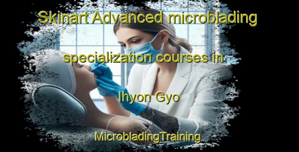 Skinart Advanced microblading specialization courses in Ihyon Gyo | #MicrobladingTraining #MicrobladingClasses #SkinartTraining-Korea