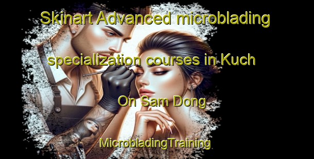 Skinart Advanced microblading specialization courses in Kuch On Sam Dong | #MicrobladingTraining #MicrobladingClasses #SkinartTraining-Korea