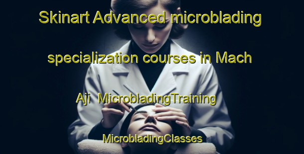 Skinart Advanced microblading specialization courses in Mach Aji | #MicrobladingTraining #MicrobladingClasses #SkinartTraining-Korea