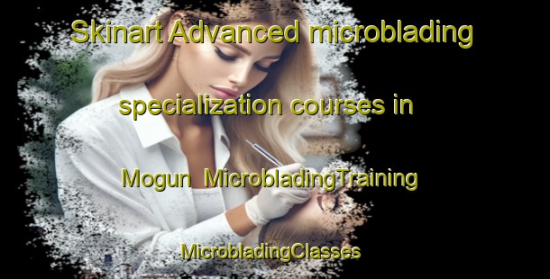 Skinart Advanced microblading specialization courses in Mogun | MicrobladingTraining | MicrobladingClasses | SkinartTraining-Korea