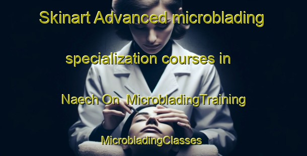 Skinart Advanced microblading specialization courses in Naech On | MicrobladingTraining | MicrobladingClasses | SkinartTraining-Korea