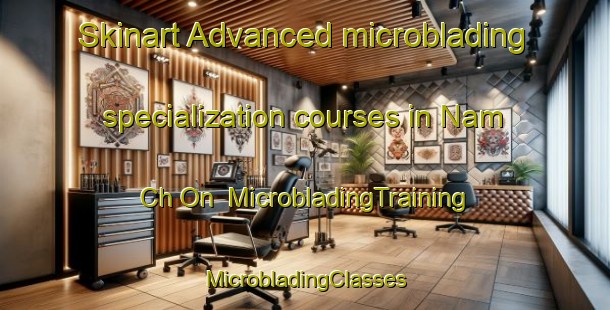 Skinart Advanced microblading specialization courses in Nam Ch On | #MicrobladingTraining #MicrobladingClasses #SkinartTraining-Korea