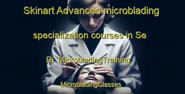 Skinart Advanced microblading specialization courses in Se Ri | MicrobladingTraining | MicrobladingClasses | SkinartTraining-Korea