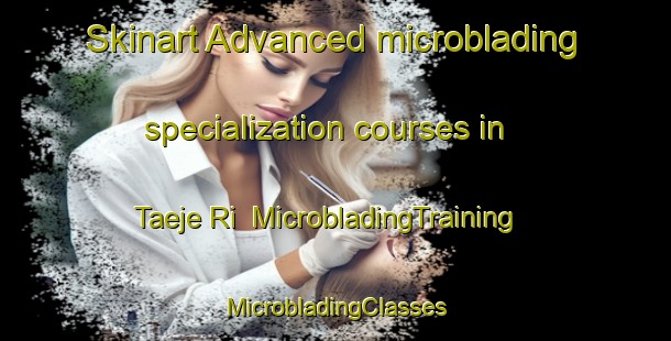 Skinart Advanced microblading specialization courses in Taeje Ri | #MicrobladingTraining #MicrobladingClasses #SkinartTraining-Korea