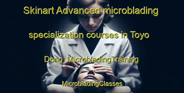 Skinart Advanced microblading specialization courses in Toyo Dong | #MicrobladingTraining #MicrobladingClasses #SkinartTraining-Korea