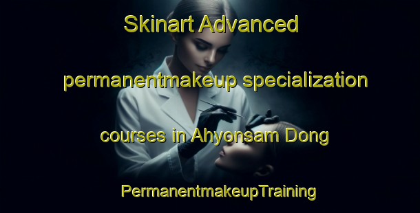 Skinart Advanced permanentmakeup specialization courses in Ahyonsam Dong | #PermanentmakeupTraining #PermanentmakeupClasses #SkinartTraining-Korea