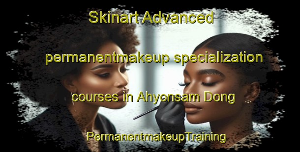 Skinart Advanced permanentmakeup specialization courses in Ahyonsam Dong | #PermanentmakeupTraining #PermanentmakeupClasses #SkinartTraining-Korea