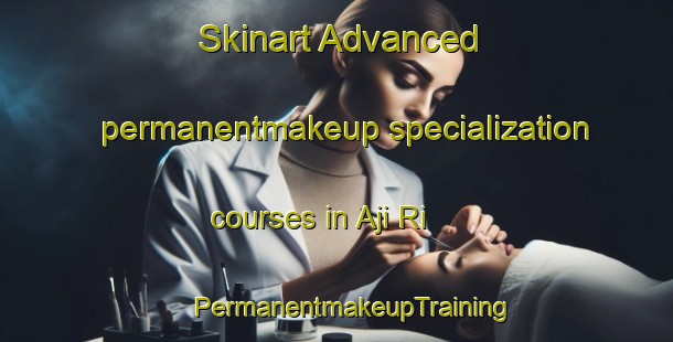 Skinart Advanced permanentmakeup specialization courses in Aji Ri | #PermanentmakeupTraining #PermanentmakeupClasses #SkinartTraining-Korea