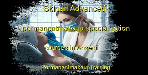 Skinart Advanced permanentmakeup specialization courses in Anseoil | PermanentmakeupTraining | PermanentmakeupClasses | SkinartTraining-Korea