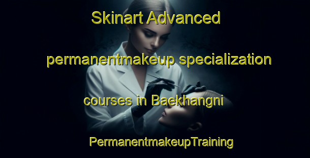 Skinart Advanced permanentmakeup specialization courses in Baekhangni | #PermanentmakeupTraining #PermanentmakeupClasses #SkinartTraining-Korea