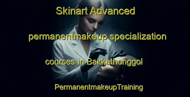 Skinart Advanced permanentmakeup specialization courses in Bakkathonggol | #PermanentmakeupTraining #PermanentmakeupClasses #SkinartTraining-Korea